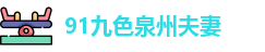 91九色泉州夫妻